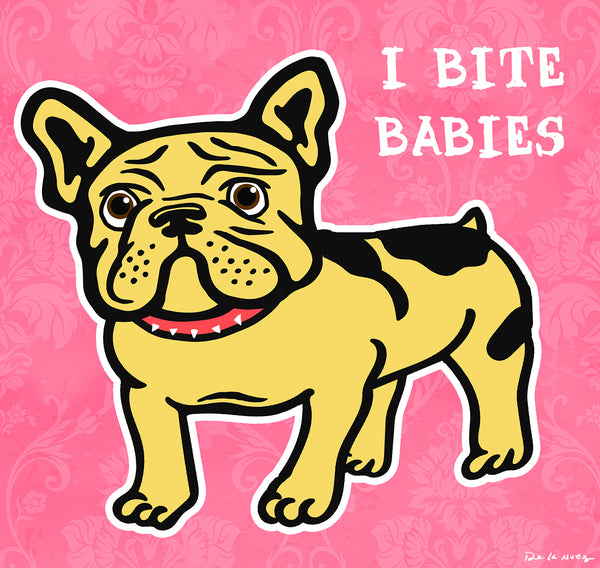 king of pop art nelson de la nuez i bite babies bulldog funny humor frenchie pet bully breed
